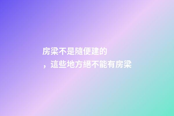房梁不是隨便建的，這些地方絕不能有房梁